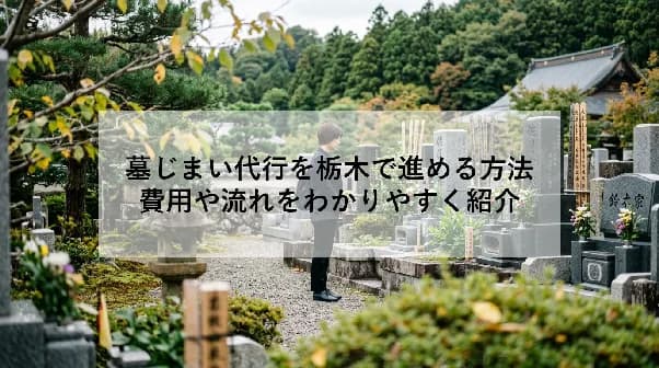 墓じまい代行を栃木で進める方法|費用や流れをわかりやすく紹介